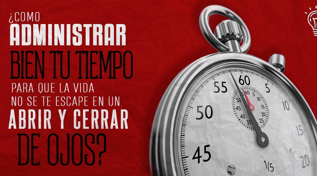 Cómo administrar mejor tu tiempo para que la vida no se te escape en un abrir y cerrar de ojos.
