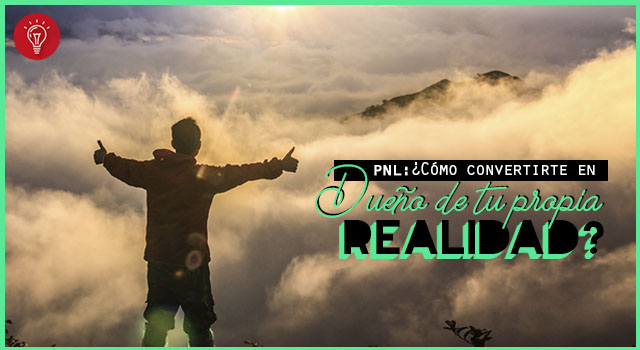 PNL ¿Cómo convertirte en dueño de tu propia realidad?
