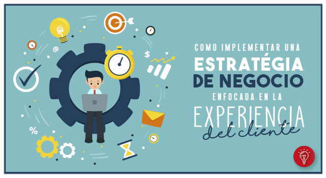 Cómo implementar una estrategia de negocio enfocada en la experiencia del cliente.