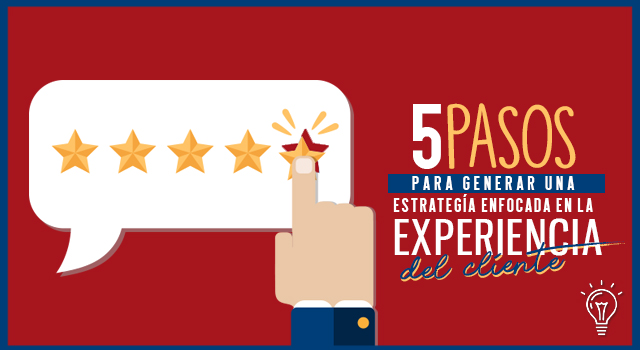 5 pasos para generar una estrategia enfocada en la experiencia del cliente.