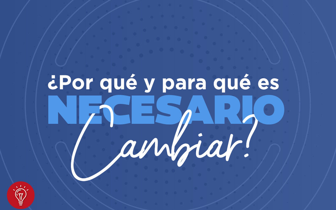 ¿Por qué y para qué es necesario cambiar?